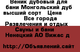 Веник дубовый для бани Монгольский дуб высший сорт › Цена ­ 100 - Все города Развлечения и отдых » Сауны и бани   . Ненецкий АО,Вижас д.